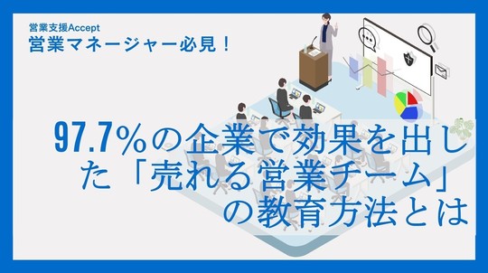 営業マネージャー必見！ 97.7％の企業で効果を出した「売れる営業チーム」の教育方法とは